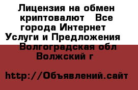 Лицензия на обмен криптовалют - Все города Интернет » Услуги и Предложения   . Волгоградская обл.,Волжский г.